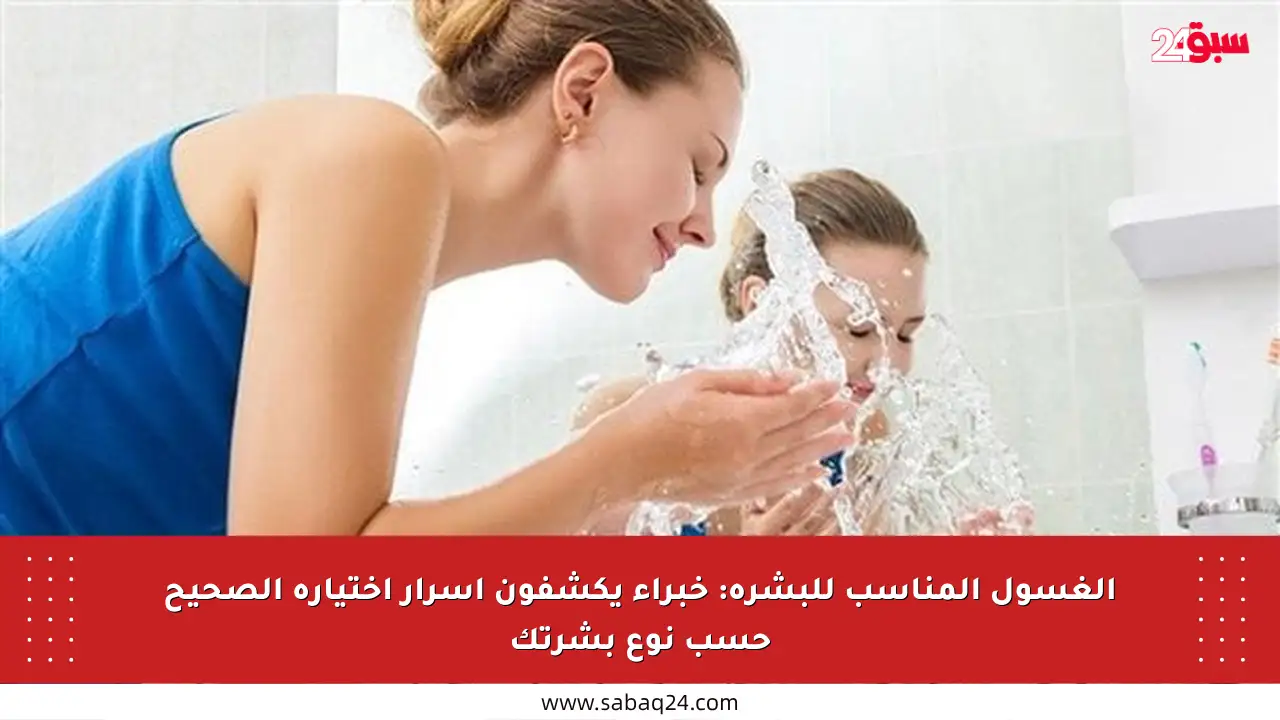 الغسول المناسب للبشرة: خبراء يكشفون أسرار اختياره الصحيح حسب نوع بشرتك